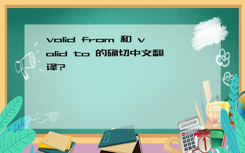 valid from 和 valid to 的确切中文翻译?