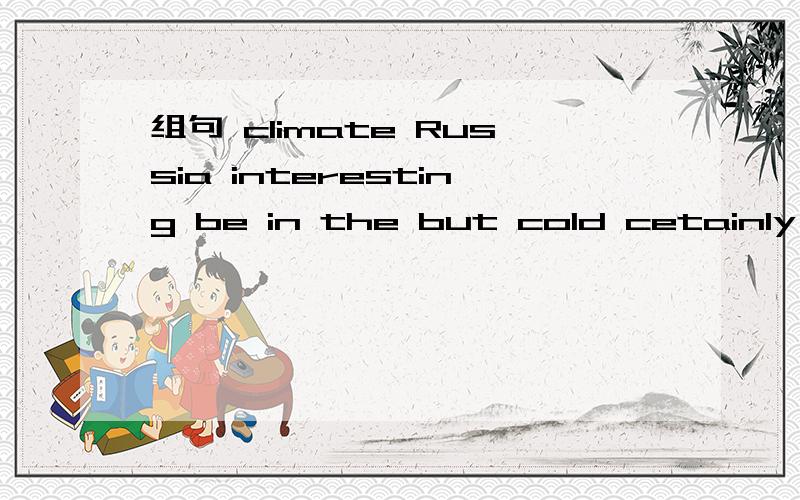 组句 climate Russia interesting be in the but cold cetainly