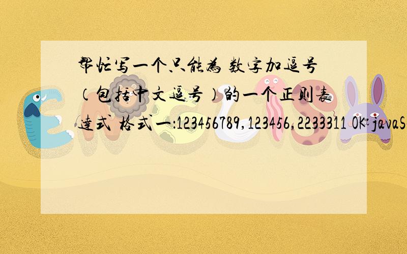 帮忙写一个只能为 数字加逗号（包括中文逗号）的一个正则表达式 格式一：123456789,123456,2233311 OK javaScript的