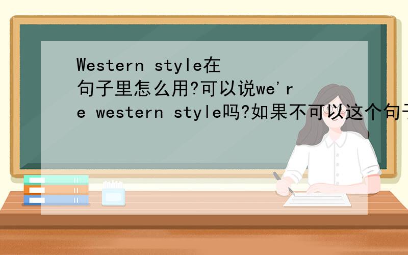 Western style在句子里怎么用?可以说we're western style吗?如果不可以这个句子要怎么表达可以那要怎么翻译