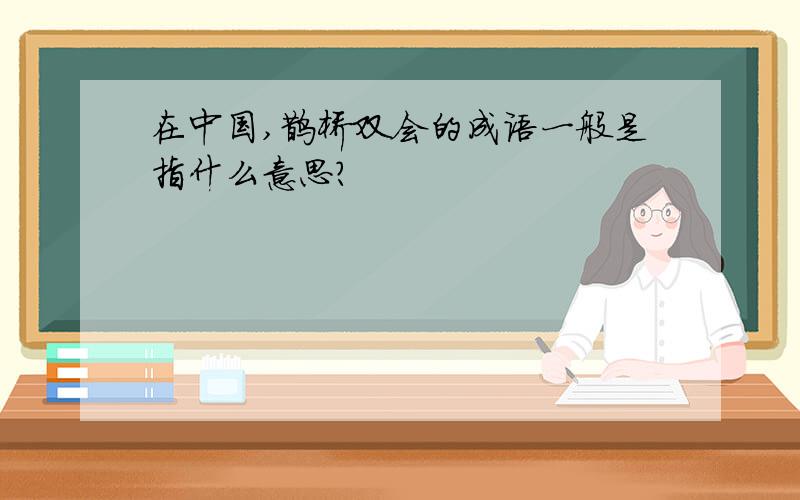 在中国,鹊桥双会的成语一般是指什么意思?