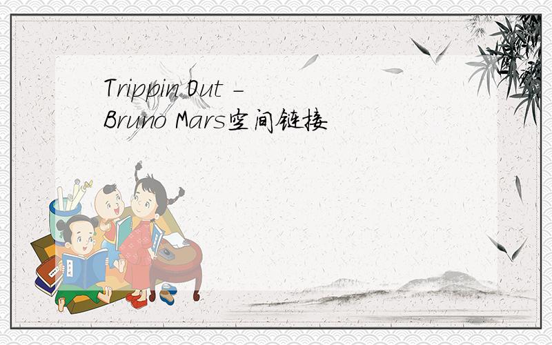 Trippin Out - Bruno Mars空间链接