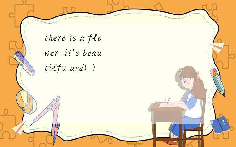 there is a flower ,it's beautilfu and( )