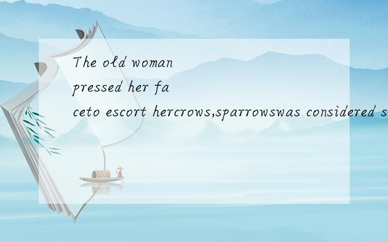 The old woman pressed her faceto escort hercrows,sparrowswas considered sacred
