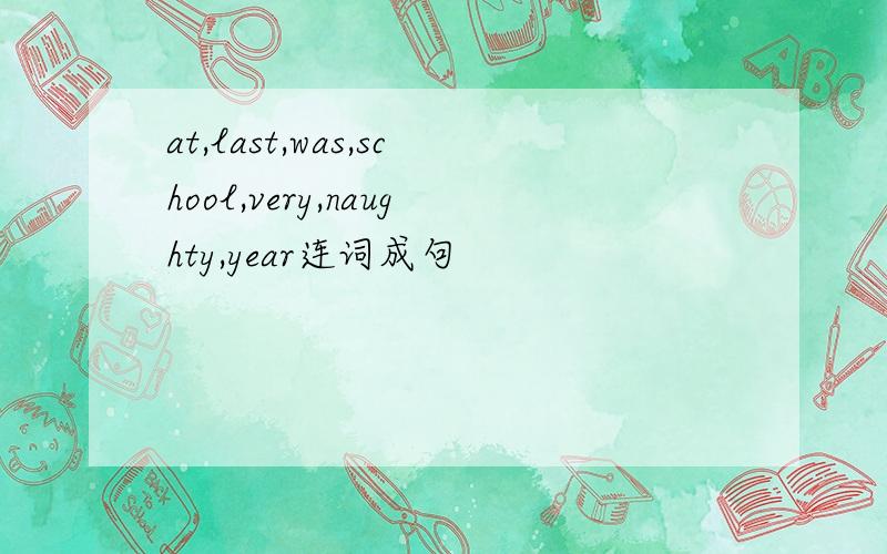 at,last,was,school,very,naughty,year连词成句