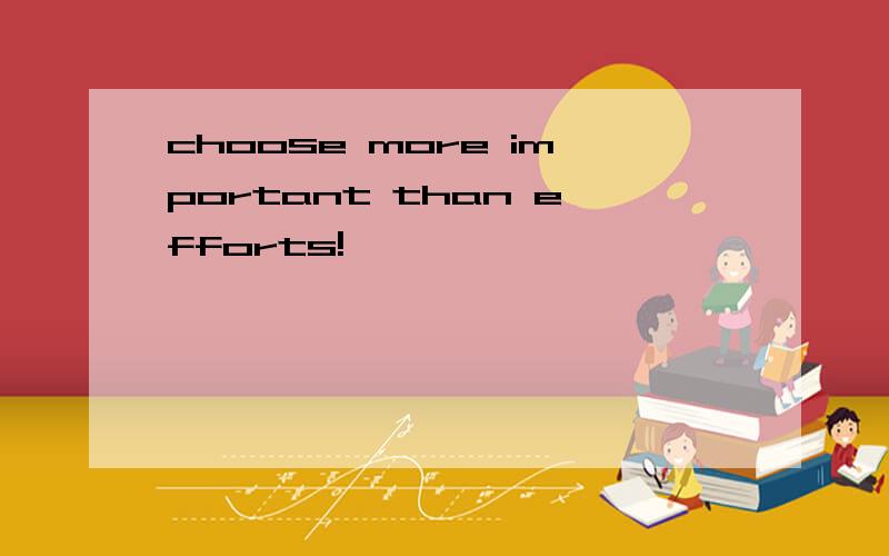 choose more important than efforts!