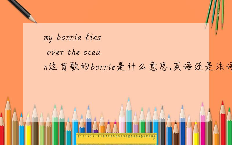 my bonnie lies over the ocean这首歌的bonnie是什么意思,英语还是法语