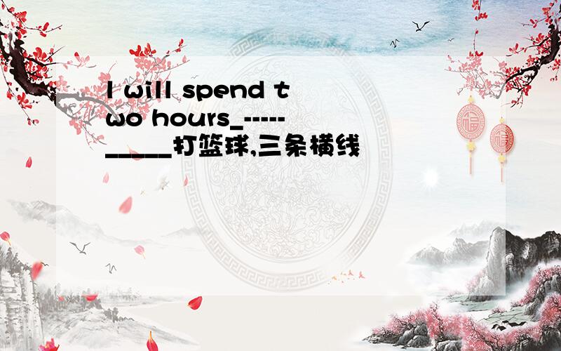 l will spend two hours_-----_____打篮球,三条横线