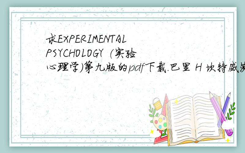 求EXPERIMENTAL PSYCHOLOGY （实验心理学）第九版的pdf下载.巴里 H 坎特威茨和亨利著的,郭秀艳导读的.或者是这个版本的中文翻译本也可以.急用!