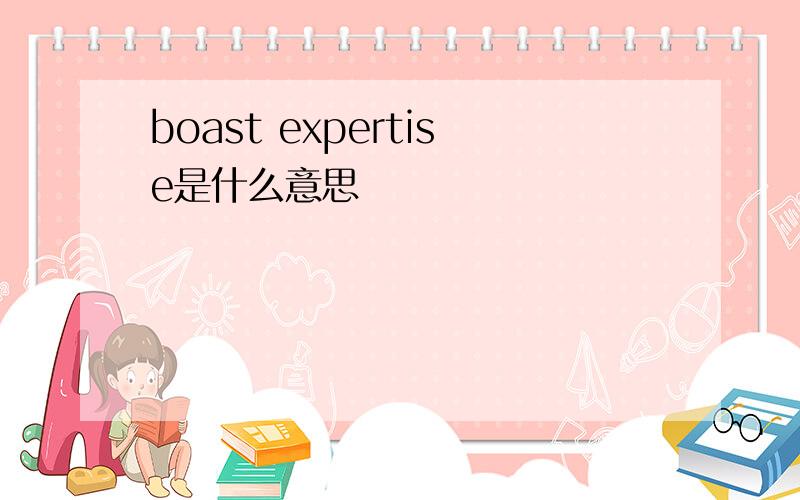boast expertise是什么意思