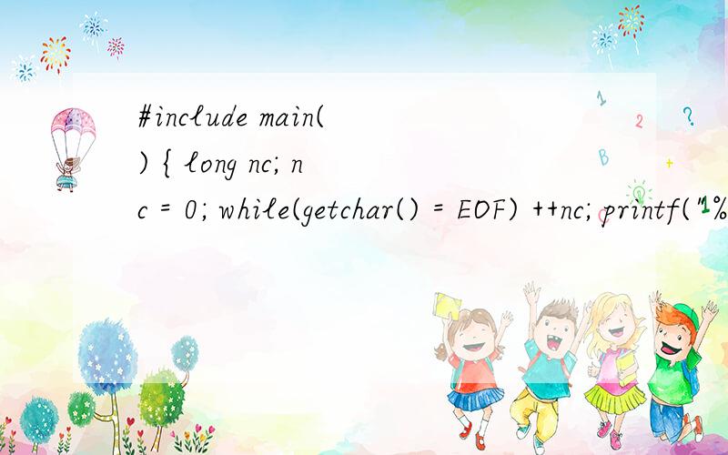 #include main() { long nc; nc = 0; while(getchar() = EOF) ++nc; printf(