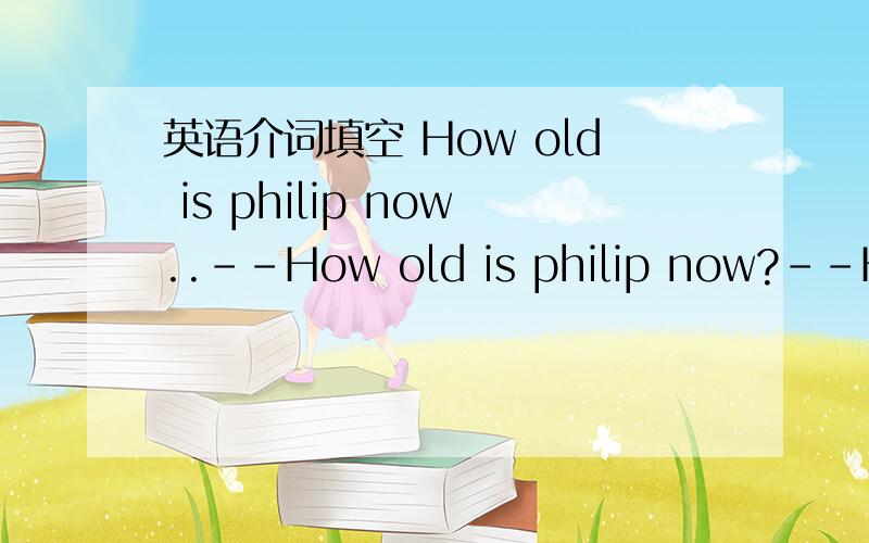 英语介词填空 How old is philip now..--How old is philip now?--He's four ____ December.请问该填哪个介词?我是填to的 ..争议挺大的啊到底是to还是in....