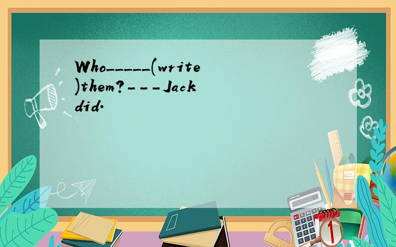 Who_____(write)them?---Jack did.