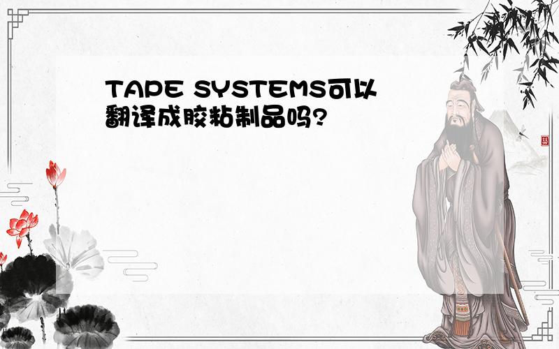 TAPE SYSTEMS可以翻译成胶粘制品吗?