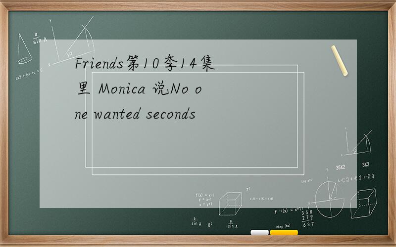 Friends第10季14集里 Monica 说No one wanted seconds