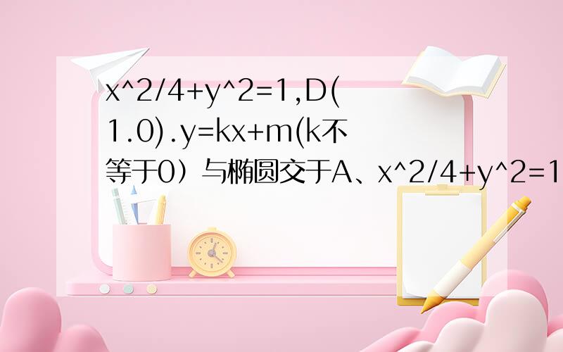 x^2/4+y^2=1,D(1.0).y=kx+m(k不等于0）与椭圆交于A、x^2/4+y^2=1,D(1.0).y=kx+m(k不等于0）与椭圆交于A、B两点.以DA、DB为邻边的四边形为菱形,求k的范围