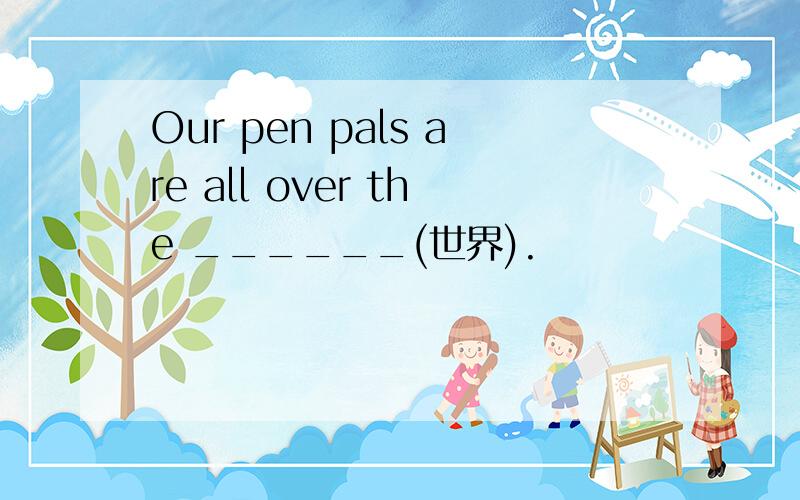 Our pen pals are all over the ______(世界).