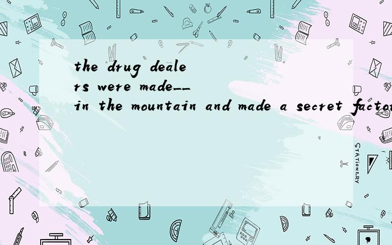 the drug dealers were made__in the mountain and made a secret factory __drugsa:to hide;storeb:to hide; to storec:hide ; storing d:to hide ; stored答案以及原因为什么第二个to 不可以省略啊