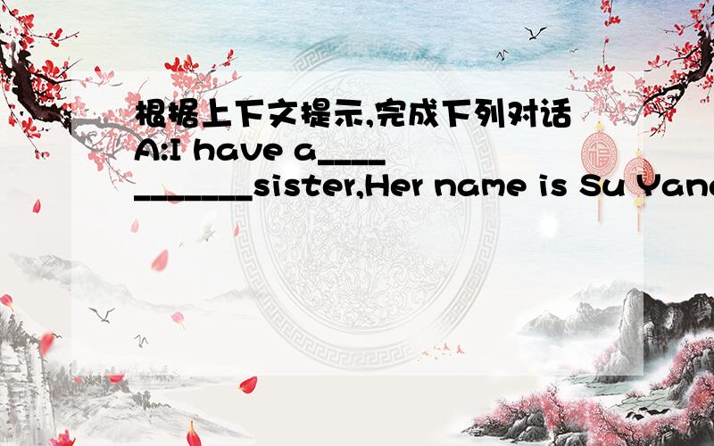 根据上下文提示,完成下列对话A:I have a___________sister,Her name is Su Yang.B:Really?Are you as____________as your sister?A:No,I'm taller then her.B:Who is younger,you_________Su Yang?A:Su Yang is twenty minutes___________than me.B:That's