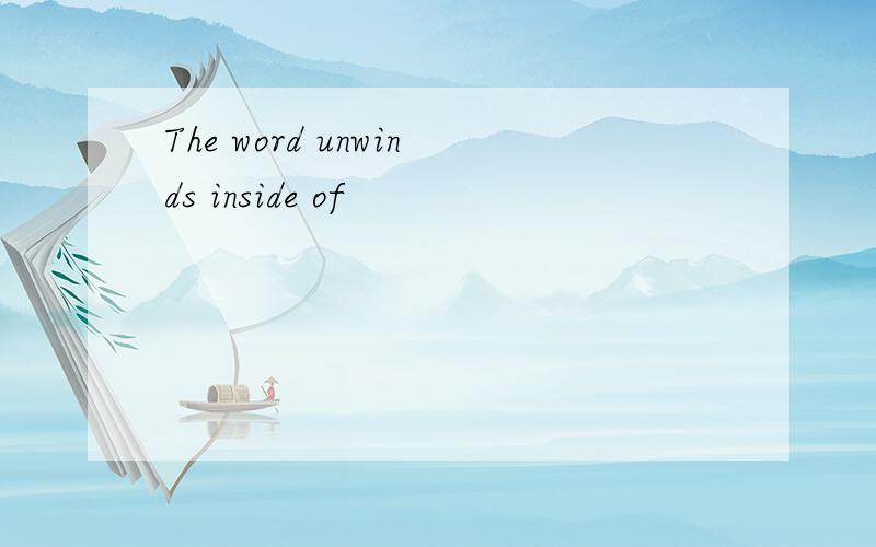 The word unwinds inside of