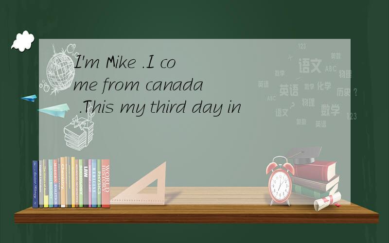 I'm Mike .I come from canada .This my third day in