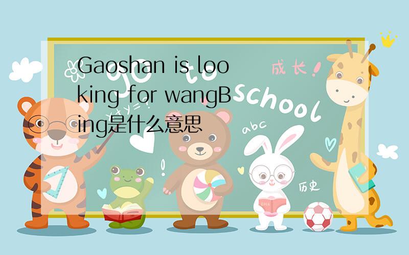 Gaoshan is looking for wangBing是什么意思