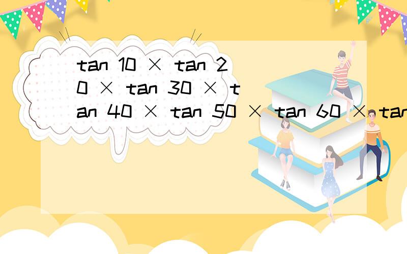 tan 10 × tan 20 × tan 30 × tan 40 × tan 50 × tan 60 × tan 70 × tan 80