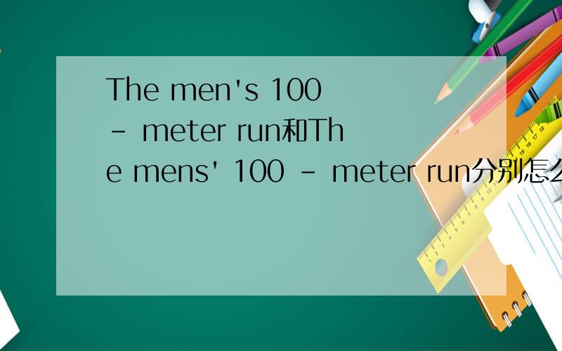 The men's 100 - meter run和The mens' 100 - meter run分别怎么用