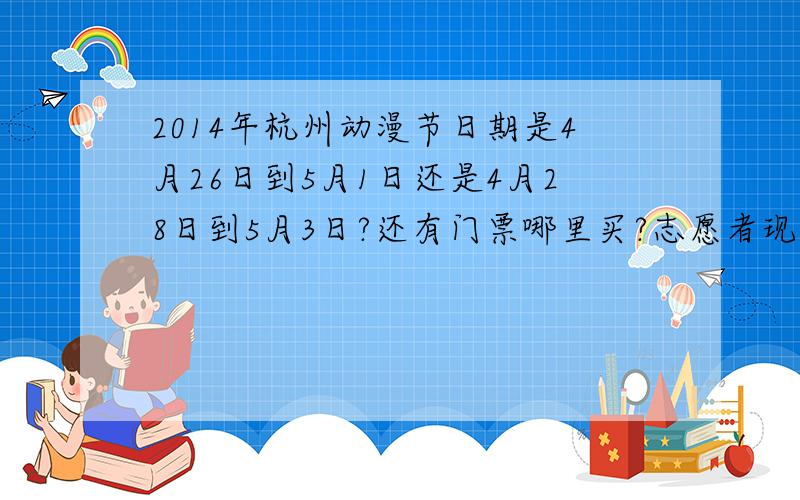 2014年杭州动漫节日期是4月26日到5月1日还是4月28日到5月3日?还有门票哪里买?志愿者现在已经截至了么?