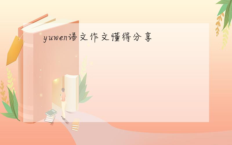 yuwen语文作文懂得分享