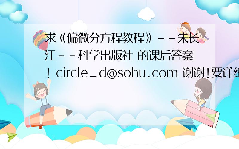 求《偏微分方程教程》--朱长江--科学出版社 的课后答案! circle_d@sohu.com 谢谢!要详细解答过程~