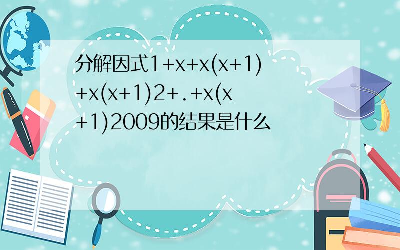 分解因式1+x+x(x+1)+x(x+1)2+.+x(x+1)2009的结果是什么