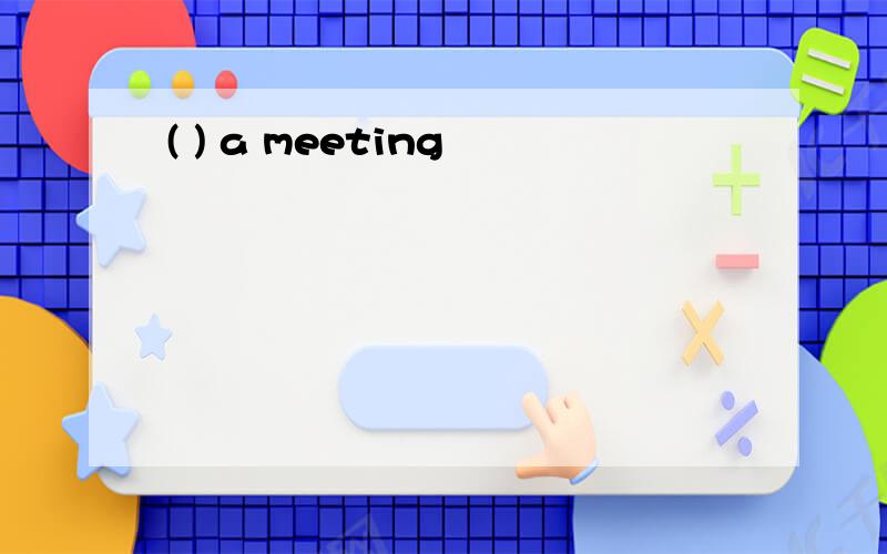 ( ) a meeting