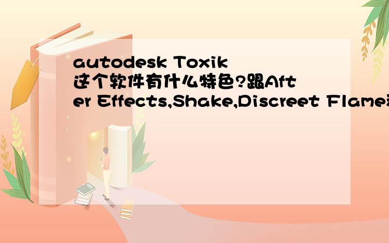 autodesk Toxik这个软件有什么特色?跟After Effects,Shake,Discreet Flame和Digital Fusion有什么区别?