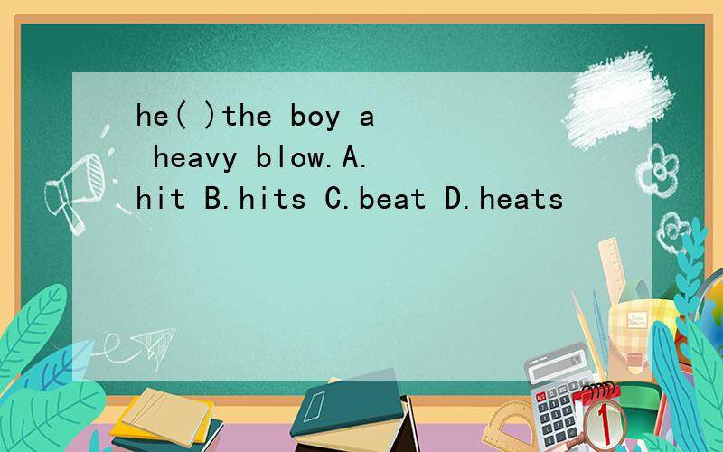 he( )the boy a heavy blow.A.hit B.hits C.beat D.heats