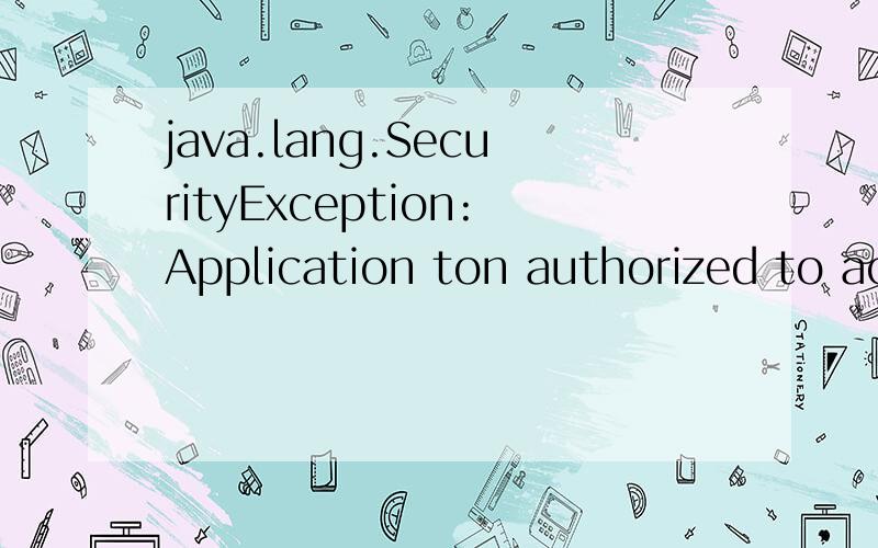 java.lang.SecurityException:Application ton authorized to access the restricted APL摩托a1200手机不可以用anyview阅览器换了百阅的阅读器也是有个这样的消息提示,请问是什么原因啊,怎么解决呢