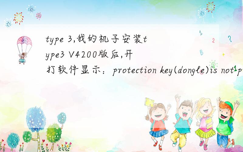 type 3,我的机子安装type3 V4200版后,开打软件显示：protection key(dongle)is not present could you ctype 3,我的机子安装type3 V4200版后,开打软件显示：protection key(dongle)is not presentcould you connect the device on your c