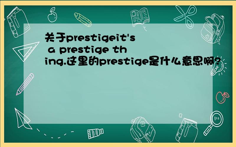 关于prestigeit's a prestige thing.这里的prestige是什么意思啊?