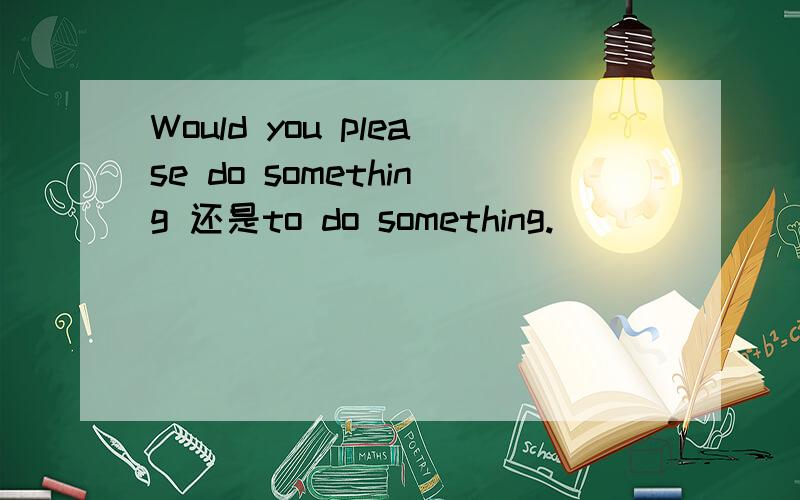 Would you please do something 还是to do something.