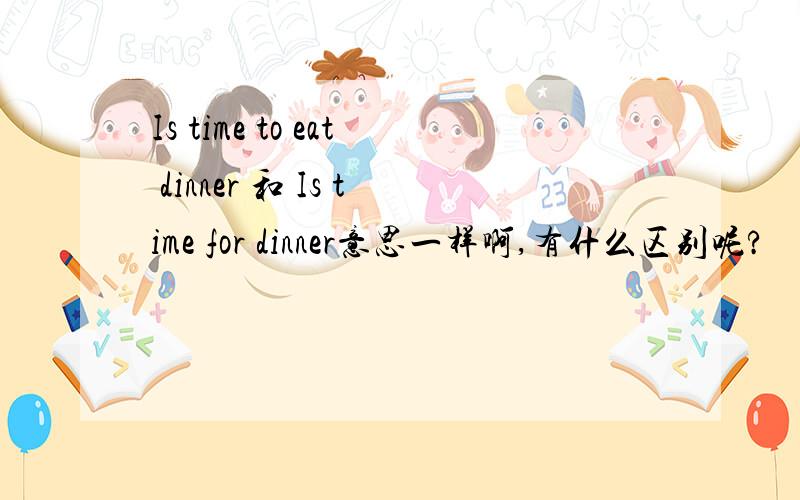 Is time to eat dinner 和 Is time for dinner意思一样啊,有什么区别呢?