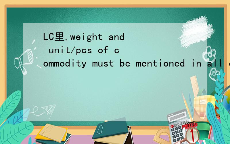 LC里,weight and unit/pcs of commodity must be mentioned in all documents.同上
