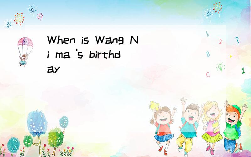 When is Wang Ni ma 's birthday