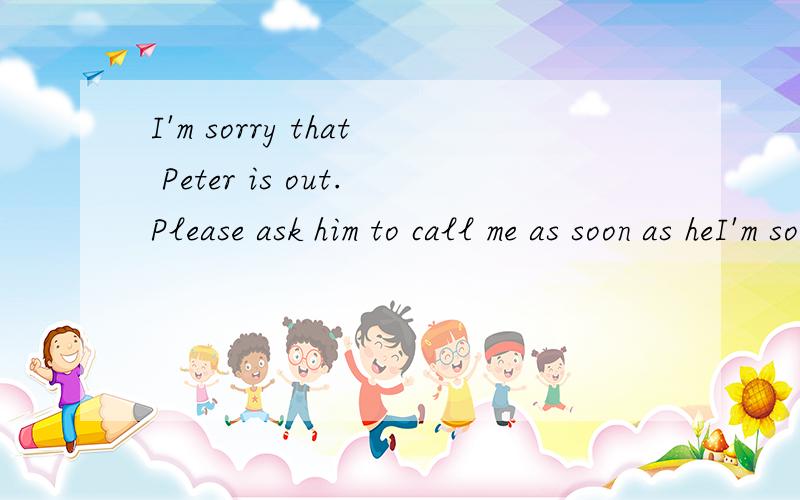 I'm sorry that Peter is out.Please ask him to call me as soon as heI'm sorry that Peter is out.Please ask him to call me as soon as he A,returned,B,returns C,will return D,return.选哪个?为啥?