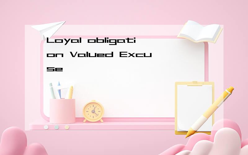 Loyal obligation Valued Excuse