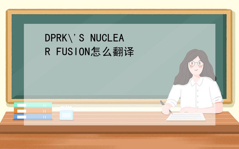 DPRK\'S NUCLEAR FUSION怎么翻译