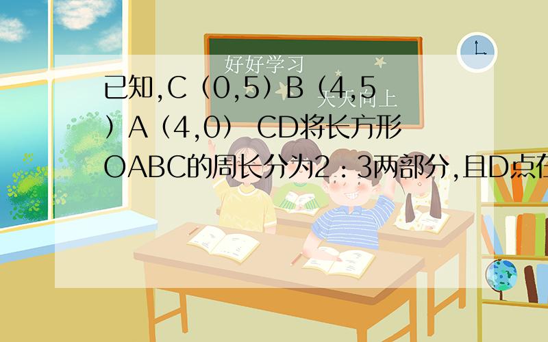 已知,C（0,5）B（4,5）A（4,0） CD将长方形OABC的周长分为2：3两部分,且D点在OABC上,求点D的坐标