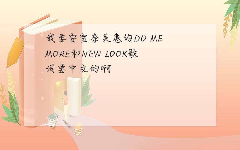 我要安室奈美惠的DO ME MORE和NEW LOOK歌词要中文的啊