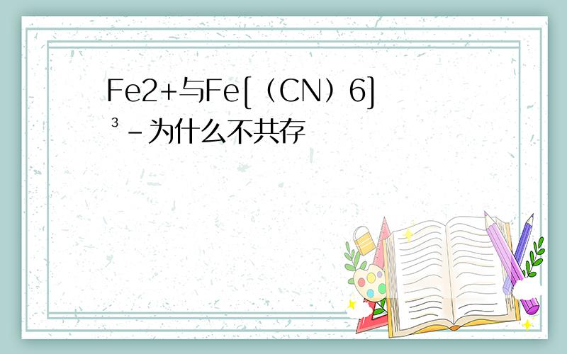 Fe2+与Fe[（CN）6]³－为什么不共存