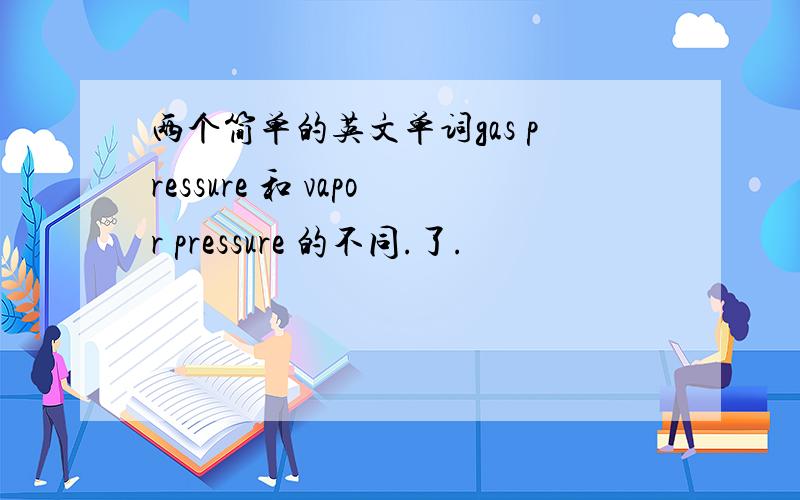 两个简单的英文单词gas pressure 和 vapor pressure 的不同.了.