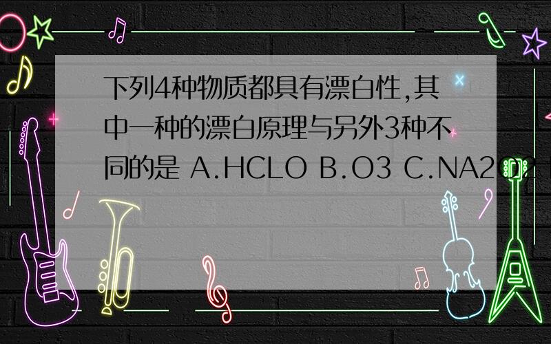 下列4种物质都具有漂白性,其中一种的漂白原理与另外3种不同的是 A.HCLO B.O3 C.NA2O2 D.SO2